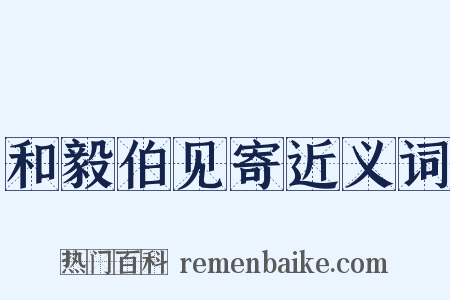 和毅伯见寄近义词是什么意思的图片